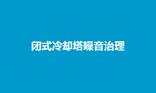 <a href=http://m.988mu.cn/tags1_0.html target=_blank class=infotextkey>閉式冷卻塔</a>噪音控制